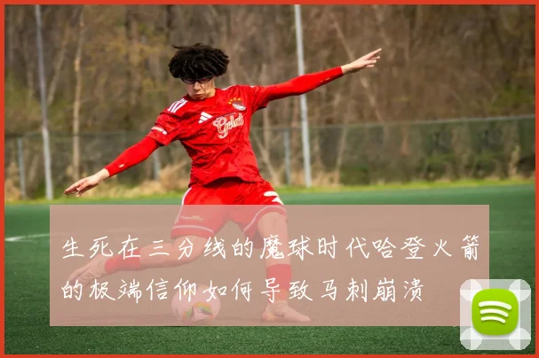 生死在三分线的魔球时代哈登火箭的极端信仰如何导致马刺崩溃