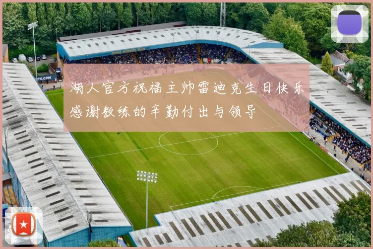 湖人官方祝福主帅雷迪克生日快乐感谢教练的辛勤付出与领导