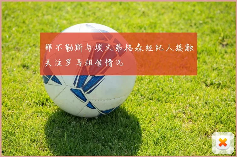 那不勒斯与埃文弗格森经纪人接触关注罗马租借情况