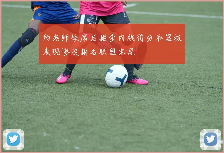 约老师缺席后掘金内线得分和篮板表现惨淡排名联盟末尾