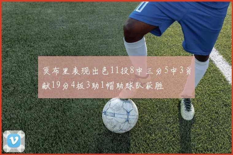 莫布里表现出色11投8中三分5中3贡献19分4板3助1帽助球队获胜