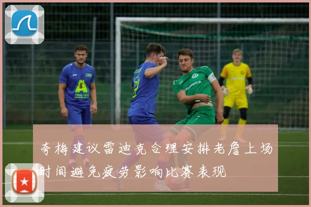 夸梅建议雷迪克合理安排老詹上场时间避免疲劳影响比赛表现