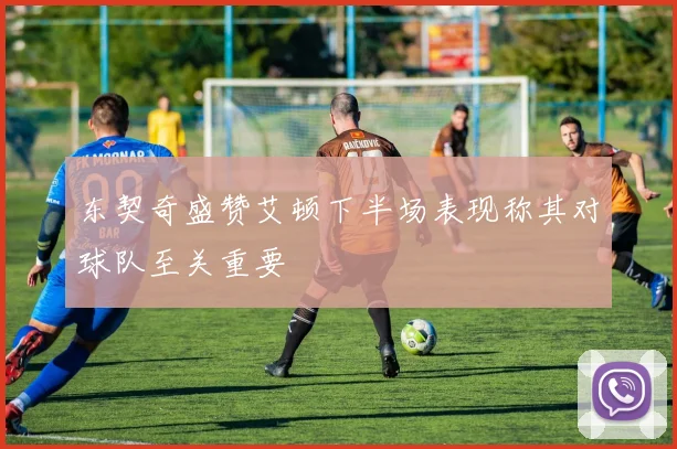 东契奇盛赞艾顿下半场表现称其对球队至关重要