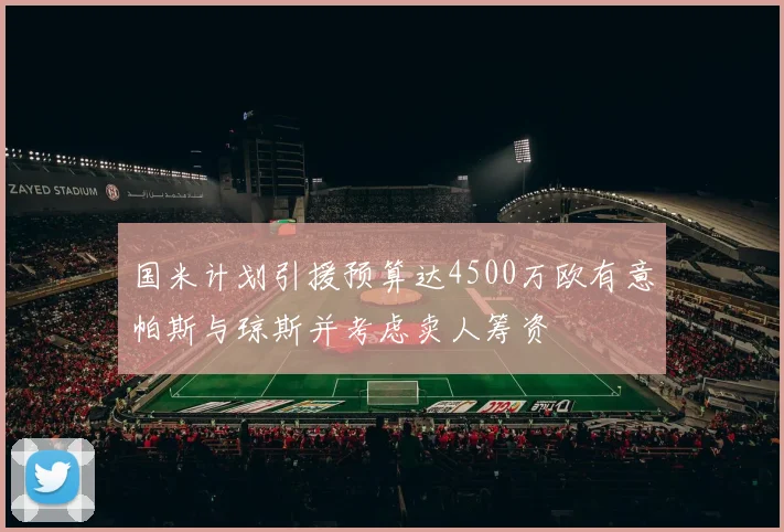国米计划引援预算达4500万欧有意帕斯与琼斯并考虑卖人筹资