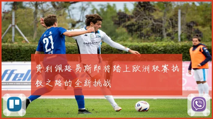 费利佩路易斯即将踏上欧洲联赛执教之路的全新挑战