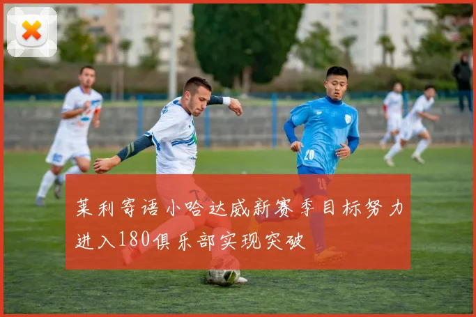 莱利寄语小哈达威新赛季目标努力进入180俱乐部实现突破
