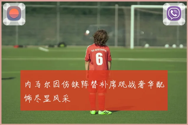 内马尔因伤缺阵替补席观战奢华配饰尽显风采